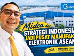Midea dan Strategi Indonesia Jadi Pusat Manufaktur Elektronik ASEAN